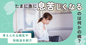 たまに急に息苦しくなるのは何かの病？【考えられる病気や対処法を紹介】