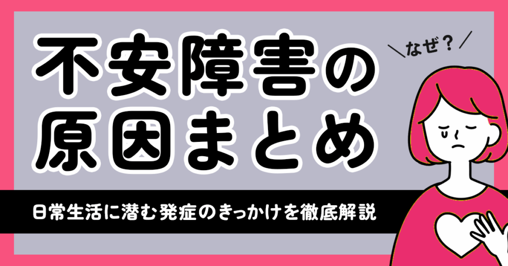 なぜ？不安障害の原因まとめ【日常生活に潜む発症のきっかけを徹底解説】
