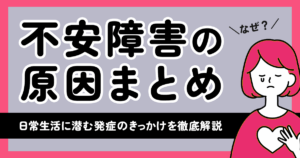なぜ？不安障害の原因まとめ【日常生活に潜む発症のきっかけを徹底解説】