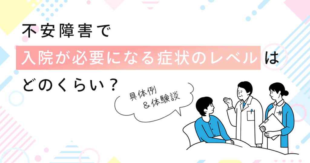 不安障害で入院が必要になる症状のレベルはどのくらい？具体例&体験談