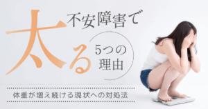不安障害で太る5つの理由【体重が増え続ける現状への対処法】